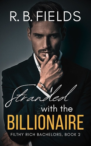  R. B. Fields - Stranded with the Billionaire: A Steamy Enemies-to-Lovers Forced Proximity Billionaire Romance - Filthy Rich Bachelors, #2.