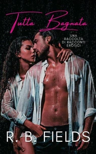 Tutta Bagnata: Una Raccolta di Racconti Erotici