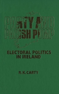 R. Carty - Party and Parish Pump - Electoral Politics in Ireland.