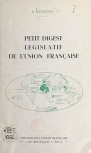 R. Castelnau - Petit digest législatif de l'Union française.