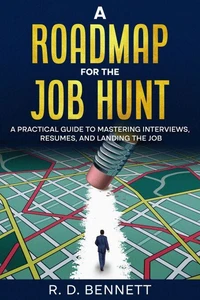 A Roadmap for the Job Hunt: A Practical Guide to Mastering Interviews, Resumes, and Landing the Job