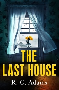 R. G. Adams - The Last House - an intense psychological thriller of locked doors and family secrets.