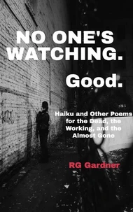 No One's Watching. Good.  Haiku and Other Poems for the Dead, the Working, and the Almost Gone