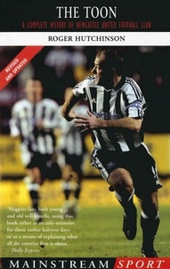 R Hutchinson et Roger Hutchinson - The Toon - A Complete History of Newcastle United Football Club.