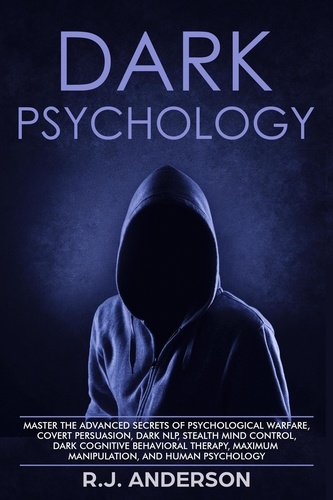  R.J. Anderson - Dark Psychology: Master the Advanced Secrets of Psychological Warfare, Covert Persuasion, Dark NLP, Stealth Mind Control, Dark Cognitive Behavioral Therapy, Maximum Manipulation, and Human Psychology - Dark Psychology Series Book, #3.