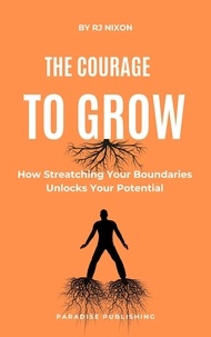  R.J Nixon - The Courage to Grow :How Stretching Your Boundaries Unlocks Your Potential.