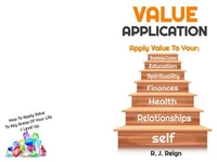 Value Application: How To Apply Value To Yourself, Relationships, Health, Finances, Spirituality, Educations, Business/Career & Level Up.