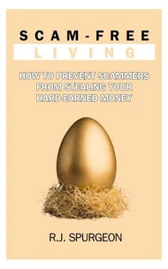 Scam-Free Living: How to Prevent Scammers from Stealing Your Hard-Earned Money