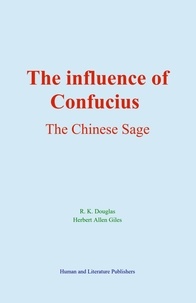 R. K. Douglas et Herbert Allen Giles - The Influence of Confucius - The Chinese Sage.