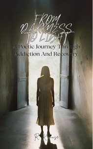  R. Krause - From Darkness to Light: A Poetic Journey Through Addiction And Recovery.