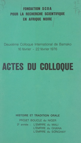 Actes du deuxième Colloque international de Bamako. 16 février - 22 février 1976. Histoire et tradition orale, projet Boucle du Niger, 2e année : l'empire du Mali, l'empire du Ghana, l'empire du Songhay