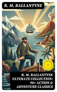 R. M. BALLANTYNE Ultimate Collection: 90+ Action &amp; Adventure Classics