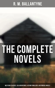 The Complete Novels: Western Classics, Sea Adventures, Action Thrillers &amp; Historical Novels