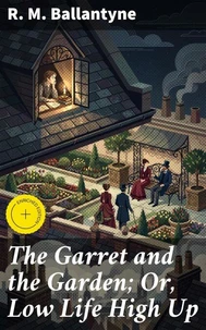The Garret and the Garden; Or, Low Life High Up