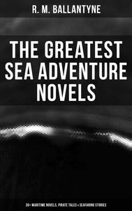 The Greatest Sea Adventure Novels: 30+ Maritime Novels, Pirate Tales &amp; Seafaring Stories