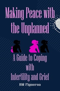  R.M. Figueroa - Making Peace with the Unplanned - A Guide to Coping with Infertility and Grief.