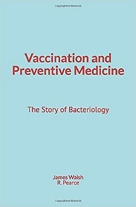 R. M. Pearce et James Walsh - Vaccination and Preventive Medicine - The Story of Bacteriology.