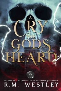  R.M. Westley - A Cry The Gods Heard - The Chronicles of Uncertain Succession, #0.