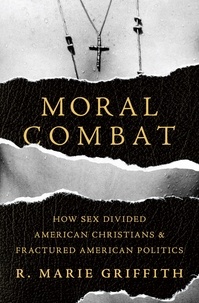 R. Marie Griffith - Moral Combat - How Sex Divided American Christians and Fractured American Politics.