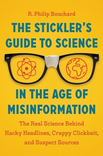 The Stickler's Guide to Science in the Age of Misinformation. The Real Science Behind Hacky Headlines, Crappy Clickbait, and Suspect Sources