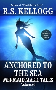  R.S. Kellogg - Anchored to the Sea: Mermaid Magic Tales, Vol. 6 - Mermaid Magic Tales.