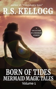  R.S. Kellogg - Born of Tides: Mermaid Magic Tales Volume 1 - Mermaid Magic Tales.