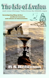  R S Robinson - The Isle of Avalon and Some Strange Tales from the Middle Ages: Investigating King Arthur, Medieval Romance and Echoes of Reincarnation.