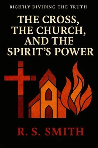 Rightly Dividing the Truth: The Cross, the Church, and the Spirit's Power