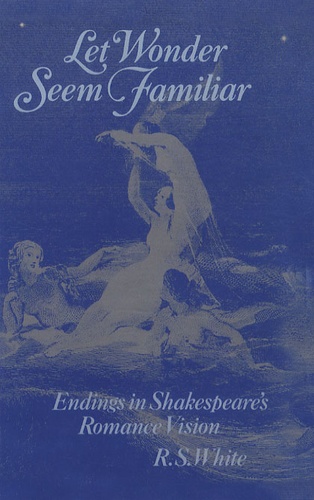 R-S White - Let Wonder Seem Familiar : Endings in Shakespeare's Romance Vision.