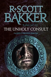 R. Scott Bakker - The Unholy Consult - Book 4 of the Aspect-Emperor.