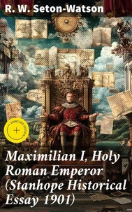 Maximilian I, Holy Roman Emperor (Stanhope Historical Essay 1901)