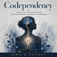 Codependency: Transform Your Relationships Through Emotional Independence, Self-discovery, and Resilience