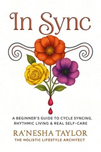 In Sync: A Beginner’s Guide to Cycle Syncing, Rhythmic Living, and Real Self-Care
