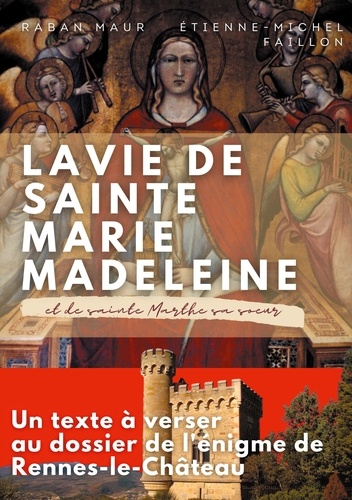 La vie de sainte Marie-Madeleine et de sainte Marthe sa soeur. Un texte à verser au dossier de l'énigme de Rennes-le-Château