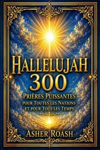 HALLELUJAH 300 : Prières Puissantes pour Toutes les Nations et pour Tous les Temps