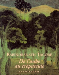 Rabindranath Tagore - De l'aube au crépuscule.