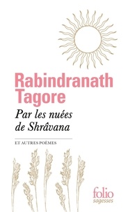Rabindranath Tagore - Par les nuées de Shrâvana - Et autres poèmes.