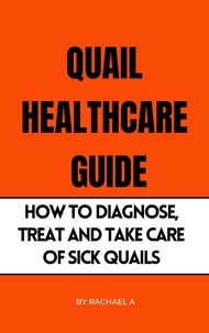  Rachael A - Quail Healthcare Guide: How To Diagnose, Treat, And Take Care Of Sick Quails.
