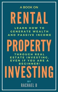 A Book on Rental Property Investing: Learn How to Generate Wealth and Passive Income Through Real Estate Investing, Even if You Are a Beginner!