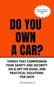 Do You Own A Car? - Things That Compromise Your Safety and Security On &amp; Off the Road, and Practical Solutions for Each