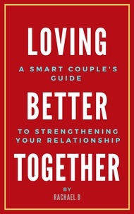  Rachael B - Loving Better Together: A Perfect Couple's Guide to Strengthening Your Relationship.