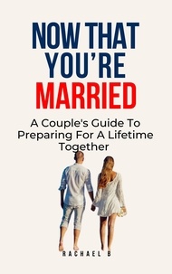  Rachael B - Now That You're Married: A Couple's Guide To Preparing For A Lifetime Together.