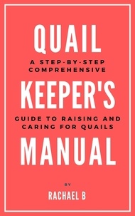  Rachael B - Quail Keeper's Manual: A Step-by-Step Comprehensive Guide to Raising and Caring for Quails.