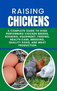  Rachael B - Raising Chickens: A Complete Guide to High Performing Chicken Breeds, Housing, Equipment, Feeding, Health Care, Breeding, Quality Eggs, and Meat Production.