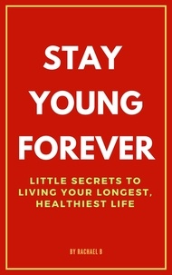  Rachael B - Stay Young Forever: Little Secrets to Living Your Longest, Healthiest Life.