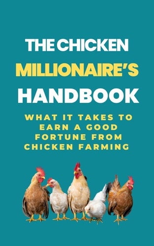  Rachael B - The Chicken Millionaire's Handbook: What It Takes To Earn A Good Fortune From Chicken Farming.
