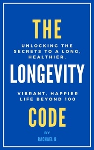  Rachael B - The Longevity Code: Unlocking the Secrets to a Long, Healthier, Vibrant, Happier Life Beyond 100.