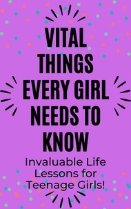  Rachael B - Vital Things Every Girl Needs to Know: Invaluable Life Lessons for Teenage Girls.