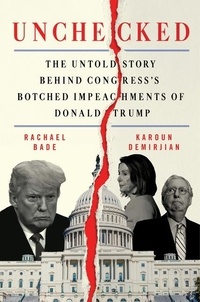 Rachael Bade et Karoun Demirjian - Unchecked - The Untold Story Behind Congress's Botched Impeachments of Donald Trump.