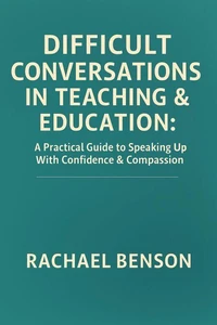 Difficult Conversations in Teaching and Education: A Practical Guide to Speaking Up with Confidence and Compassion